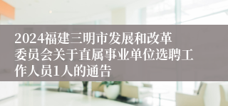 2024福建三明市发展和改革委员会关于直属事业单位选聘工作人员1人的通告