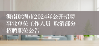 海南琼海市2024年公开招聘事业单位工作人员  取消部分招聘职位公告