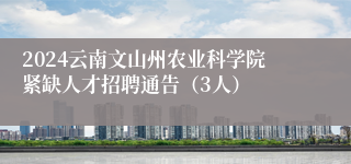 2024云南文山州农业科学院紧缺人才招聘通告（3人）