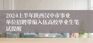 2024上半年陕西汉中市事业单位招聘带编入伍高校毕业生笔试提醒