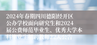 2024年春期四川德阳经开区公办学校面向研究生和2024届公费师范毕业生、优秀大学本科毕业生招聘教师22人公告