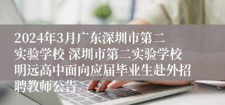 2024年3月广东深圳市第二实验学校 深圳市第二实验学校明远高中面向应届毕业生赴外招聘教师公告
