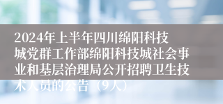 2024年上半年四川绵阳科技城党群工作部绵阳科技城社会事业和基层治理局公开招聘卫生技术人员的公告（9人）