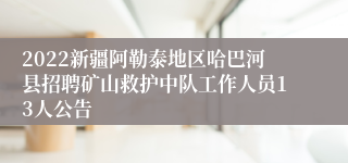 2022新疆阿勒泰地区哈巴河县招聘矿山救护中队工作人员13人公告