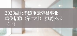 2023湖北孝感市云梦县事业单位招聘（第二批） 拟聘公示（一）