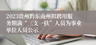 2023贵州黔东南州拟聘用服务期满“三支一扶”人员为事业单位人员公示