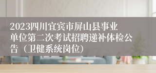 2023四川宜宾市屏山县事业单位第二次考试招聘递补体检公告（卫健系统岗位）