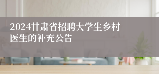 2024甘肃省招聘大学生乡村医生的补充公告