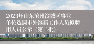 2023年山东滨州滨城区事业单位选调市外滨籍工作人员拟聘用人员公示（第二批）