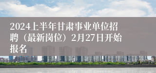 2024上半年甘肃事业单位招聘（最新岗位）2月27日开始报名