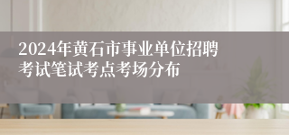 2024年黄石市事业单位招聘考试笔试考点考场分布