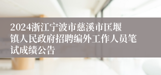 2024浙江宁波市慈溪市匡堰镇人民政府招聘编外工作人员笔试成绩公告