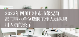 2023年四川巴中市市级党群部门事业单位选聘工作人员拟聘用人员的公示