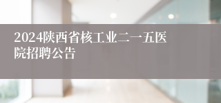2024陕西省核工业二一五医院招聘公告