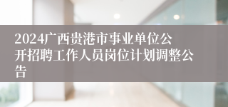2024广西贵港市事业单位公开招聘工作人员岗位计划调整公告