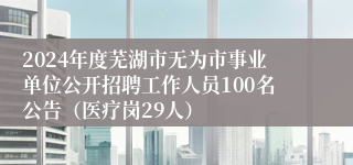 2024年度芜湖市无为市事业单位公开招聘工作人员100名公告（医疗岗29人）
