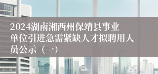 2024湖南湘西州保靖县事业单位引进急需紧缺人才拟聘用人员公示（一）