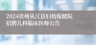 2024贵州从江县妇幼保健院招聘儿科临床医师公告