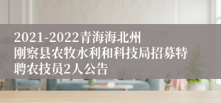 2021-2022青海海北州刚察县农牧水利和科技局招募特聘农技员2人公告