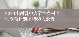 2024山西晋中大学生乡村医生专项计划招聘69人公告