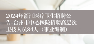 2024年浙江医疗卫生招聘公告-台州市中心医院招聘高层次卫技人员84人（事业编制）