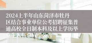 2024上半年山东菏泽市牡丹区结合事业单位公考招聘征集普通高校全日制本科及以上学历毕业生入伍总成绩公告