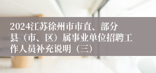 2024江苏徐州市市直、部分县（市、区）属事业单位招聘工作人员补充说明（三）