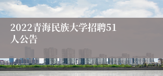 2022青海民族大学招聘51人公告