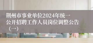 荆州市事业单位2024年统一公开招聘工作人员岗位调整公告（一）
