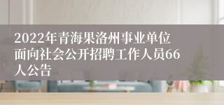 2022年青海果洛州事业单位面向社会公开招聘工作人员66人公告