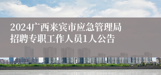 2024广西来宾市应急管理局招聘专职工作人员1人公告