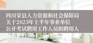 四川荣县人力资源和社会保障局关于2023年上半年事业单位公开考试聘用工作人员拟聘用人员名单的公示（第四批）