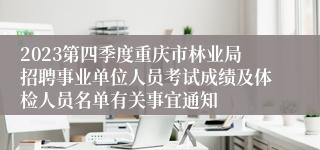 2023第四季度重庆市林业局招聘事业单位人员考试成绩及体检人员名单有关事宜通知