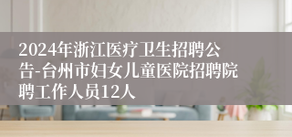 2024年浙江医疗卫生招聘公告-台州市妇女儿童医院招聘院聘工作人员12人