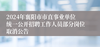 2024年襄阳市市直事业单位统一公开招聘工作人员部分岗位取消公告