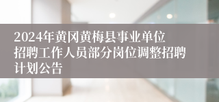2024年黄冈黄梅县事业单位招聘工作人员部分岗位调整招聘计划公告