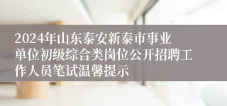 2024年山东泰安新泰市事业单位初级综合类岗位公开招聘工作人员笔试温馨提示