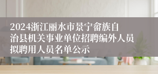 2024浙江丽水市景宁畲族自治县机关事业单位招聘编外人员拟聘用人员名单公示