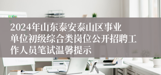 2024年山东泰安泰山区事业单位初级综合类岗位公开招聘工作人员笔试温馨提示