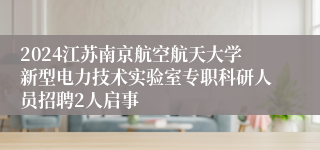 2024江苏南京航空航天大学新型电力技术实验室专职科研人员招聘2人启事