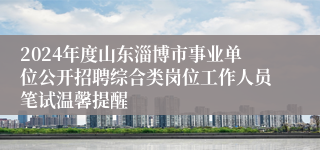 2024年度山东淄博市事业单位公开招聘综合类岗位工作人员笔试温馨提醒