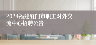 2024福建厦门市职工对外交流中心招聘公告