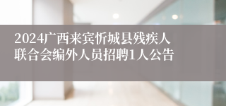 2024广西来宾忻城县残疾人联合会编外人员招聘1人公告