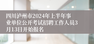 四川泸州市2024年上半年事业单位公开考试招聘工作人员3月13日开始报名