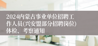 2024内蒙古事业单位招聘工作人员(兴安盟部分招聘岗位)体检、考察通知