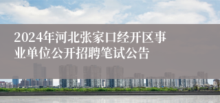 2024年河北张家口经开区事业单位公开招聘笔试公告