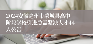 2024安徽亳州市蒙城县高中阶段学校引进急需紧缺人才44人公告