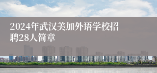 2024年武汉美加外语学校招聘28人简章