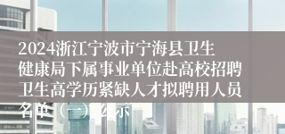 2024浙江宁波市宁海县卫生健康局下属事业单位赴高校招聘卫生高学历紧缺人才拟聘用人员名单（一）公示