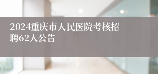 2024重庆市人民医院考核招聘62人公告